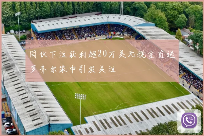 同伙下注获利超20万美元现金直送罗齐尔家中引发关注