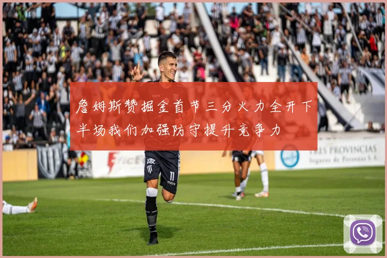 詹姆斯赞掘金首节三分火力全开下半场我们加强防守提升竞争力