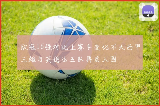欧冠16强对比上赛季变化不大西甲三雄与英德法五队再度入围