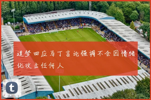 追梦回应马丁言论强调不会因情绪化攻击任何人