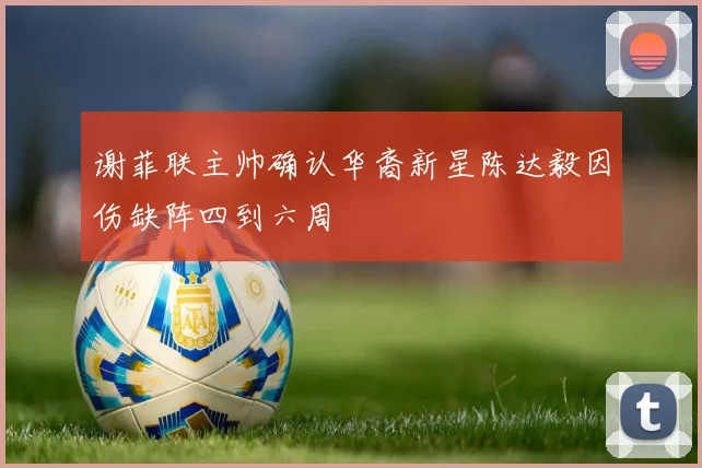谢菲联主帅确认华裔新星陈达毅因伤缺阵四到六周