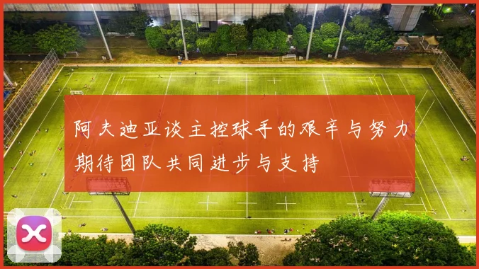 阿夫迪亚谈主控球手的艰辛与努力期待团队共同进步与支持