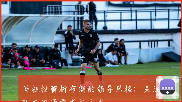 马祖拉解析布朗的领导风格：关注队友沟通需求与方式