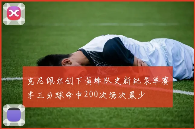 克尼佩尔创下黄蜂队史新纪录单赛季三分球命中200次场次最少