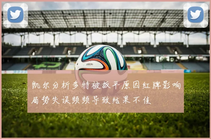 凯尔分析多特被扳平原因红牌影响局势失误频频导致结果不佳