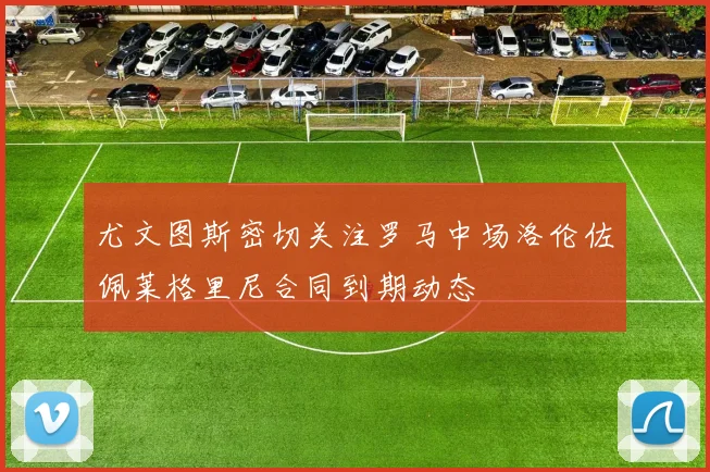 尤文图斯密切关注罗马中场洛伦佐佩莱格里尼合同到期动态