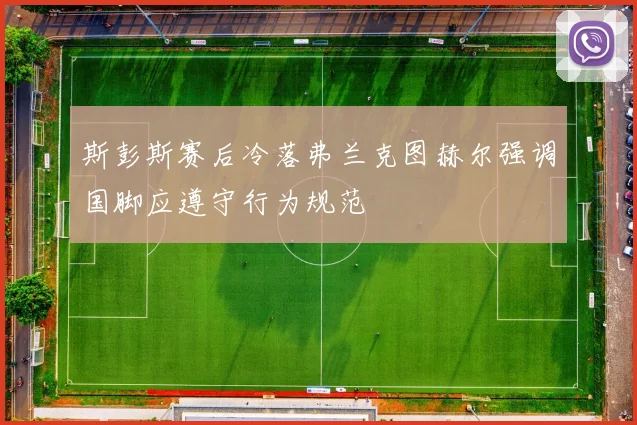 斯彭斯赛后冷落弗兰克图赫尔强调国脚应遵守行为规范