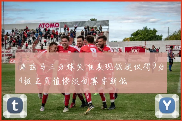 库兹马三分球失准表现低迷仅得9分4板正负值惨淡创赛季新低