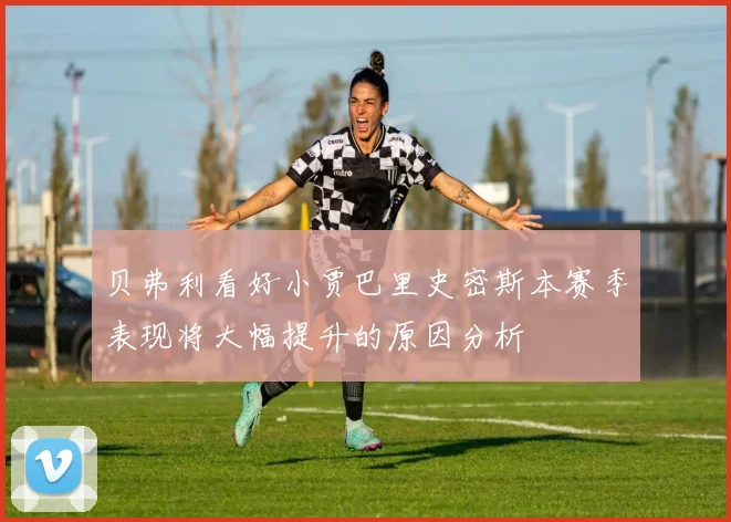 贝弗利看好小贾巴里史密斯本赛季表现将大幅提升的原因分析